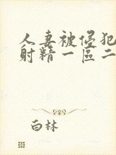 人妻被侵犯体内射精一区二区