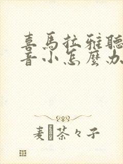 喜马拉雅听书声音小怎么办