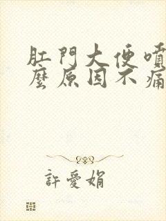 肛门大便喷血什么原因不痛