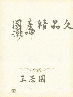 国产精品久久高潮呻