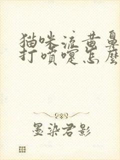 猫咪流黄鼻涕,打喷嚏怎么回事