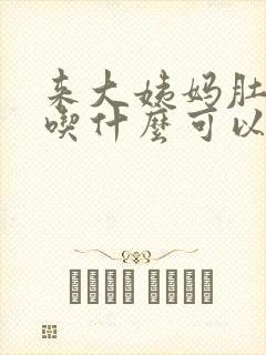 来大姨妈肚子痛吃什么可以缓解