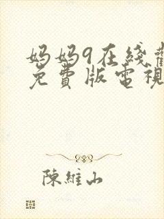 妈妈9在线观看免费版电视剧全集高清