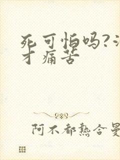 死可怕吗?活着才痛苦