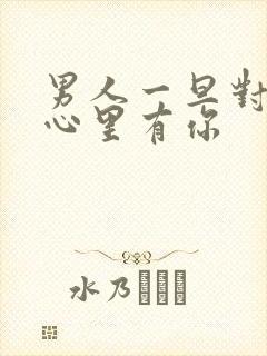 男人一旦对你说心里有你