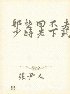 那些回不去的年少时光下载