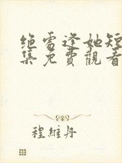 绝处逢她短剧全集免费观看