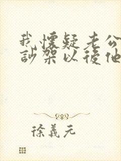 我怀疑老公出轨吵架以后他跟我冷战怎么办