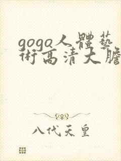 gogo人体艺术高清大胆