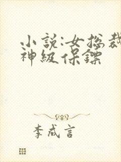 小说:女总裁的神级保镖