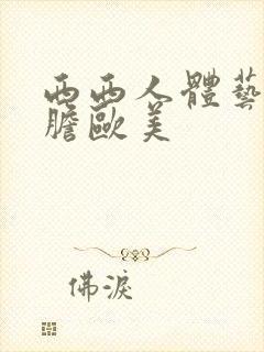 西西人体艺术大胆欧美