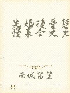 先婚后爱楚少慢慢来全文免费阅读