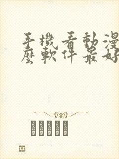 手机看动漫用什么软件最好免费版