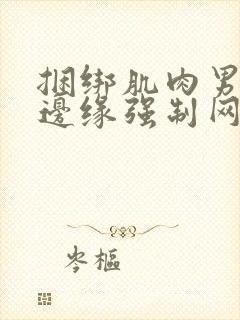 捆绑肌肉男榨精边缘强制网站www.kinkmen