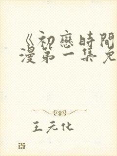《初恋时间》动漫第一集免费观看