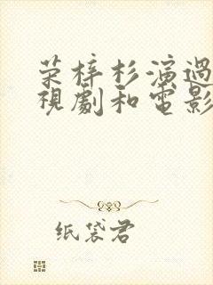 荣梓杉演过的电视剧和电影