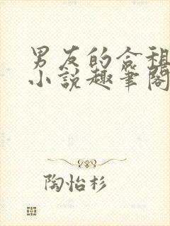 男友的合租室友小说趣笔阁