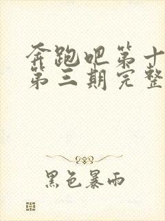 奔跑吧第十二季第三期完整版