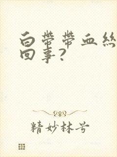 白带带血丝怎么回事?