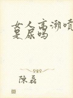 女人高潮喷的水是尿吗封面