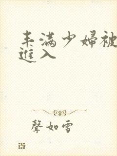 丰满少妇被猛列进入