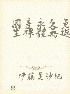 国产永久免费女生裸体无遮挡