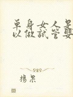 单身女人是否可以做试管婴儿