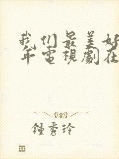 我们最美好的十年电视剧在线观看