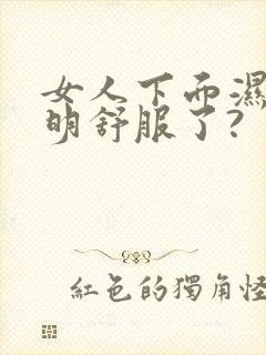 女人下面湿就说明舒服了?