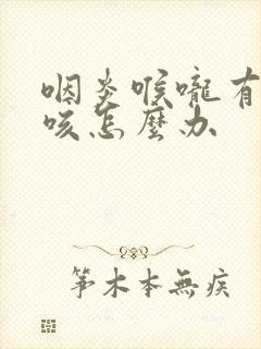 咽炎喉咙有痰干咳怎么办