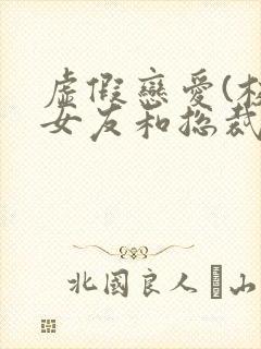 虚假恋爱(校花女友和总裁姐姐)小说