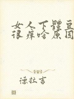 女人下体豆腐渣很痒啥原因封面