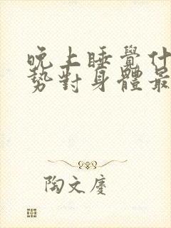 晚上睡觉什么姿势对身体最好