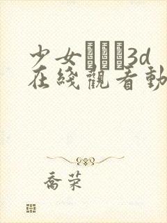 少女たちよ3d在线观看动漫第四集