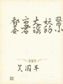 都市大妖医叶楚姜君瑶的小说