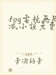 fog电竞无删减小说免费阅读三天三夜