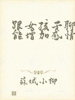 跟女孩子聊什么能增加感情