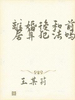 离婚后和前妻同居算犯法吗