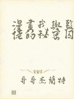 漫画我与监狱大佬的秘密囚爱