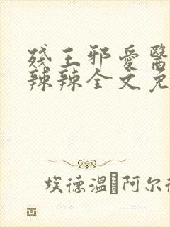 残王邪爱医妃火辣辣全文免费阅读完