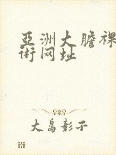 亚洲大胆裸体艺术网址