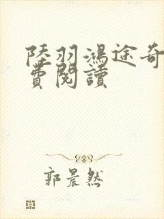 陆羽鸿途奇才免费阅读