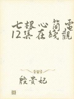 七根心简电视剧12集在线观看