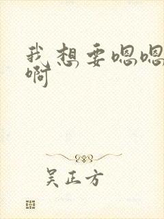 我想要嗯嗯啊啊啊