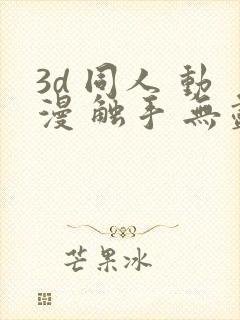 3d 同人 动漫 触手 无尽