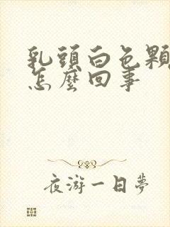 乳头白色颗粒状怎么回事封面