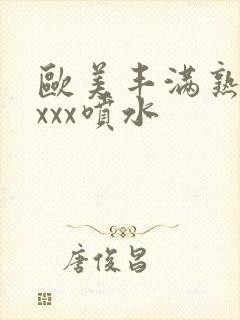 欧美丰满熟妇xxxx喷水封面