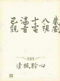 已满十八岁免费观看电视剧的软件有