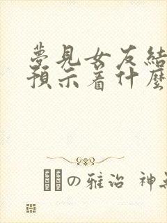 梦见女友结婚了预示着什么