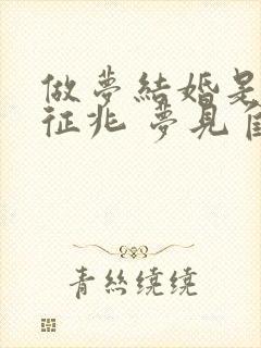 做梦结婚是什么征兆 梦见自己结婚好不好